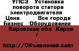 УПСЭ-1 Установка поворота статора электродвигателя › Цена ­ 111 - Все города Бизнес » Оборудование   . Кировская обл.,Киров г.